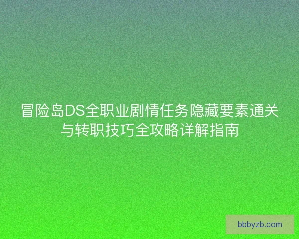冒险岛DS全职业剧情任务隐藏要素通关与转职技巧全攻略详解指南